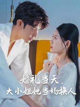 婚礼当天，大小姐她当场换人（30集）陈诺&永琪-米创网