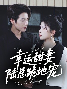 幸运甜妻，陆总跪地宠（74集）马烁棋＆邹漪琳 (2025)-米创网