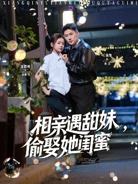 相亲遇甜妹，偷娶她闺蜜（118集）王浩翔＆雷馥缦 (2025)-米创网