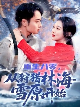 重生八零，从狩猎林海雪原开始（101集）邰靖懿 (2025)-米创网
