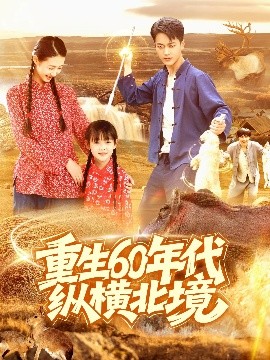 重生60年代纵横北境（126集）鲜嘉臣&管怡欣 (2025)-米创网