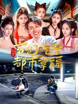 双穿：玄幻吃苦都市享福（131集）韩傲天＆张子唯&赵亦菲&刘倩宇&董蕊&邓希&高晴&千初 (2025)-米创网