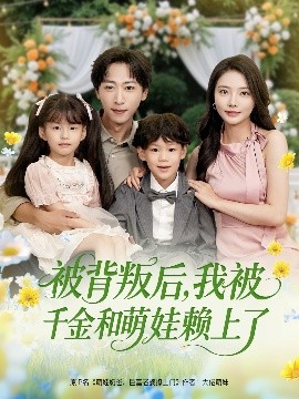 被背叛后，我被千金和萌娃赖上了（85集）李星辰＆李欣怡&王艺珂&星月(2025)-米创网