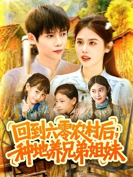 回到六零农村后，种地养兄弟姐妹（105集）王国豪&郭家欣 (2025)-米创网