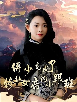 傅少竟成了修仙女帝的小跟班（60集）韩叙&张星瑶 (2025)-米创网