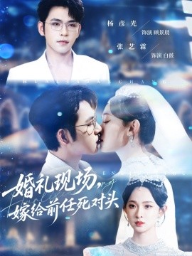 婚礼现场，嫁给前任死对头（57集）杨彦光＆张艺霖 (2025)-米创网