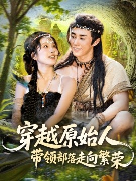 穿越原始人带领部落走向繁荣（91集）马士尧＆曲笑孝 (2025)-米创网