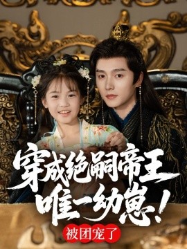 穿成绝嗣帝王唯一幼崽！被团宠了（80集）明川 (2025)-米创网