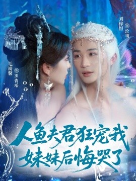 人鱼夫君狂宠我，妹妹后悔哭了（79集）刘梓恒&毛靖馨 (2025)-米创网