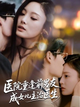 医院重逢前男友成女儿主治医生（82集）杜恩宇＆徐菡琳 (2025)-米创网