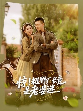 惊！糙野厂长竟是老婆迷（80集）邹盛文＆李汐溦 (2025)-米创网