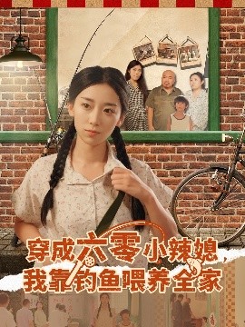 穿成六零小辣媳，我靠钓鱼喂养全家（97集）张闻宇&赵芯冉 (2025)-米创网