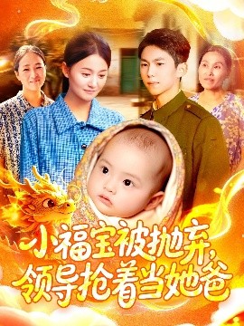 小福宝被抛弃，领导抢着当她爸（98集）周宇航＆屈婉琼 (2025)-米创网