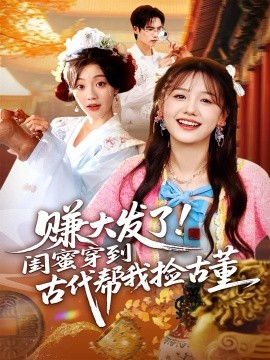 赚大发了！闺蜜穿到古代帮我捡古董（66集）于颢鑫&仇乐瑶 (2025)-米创网