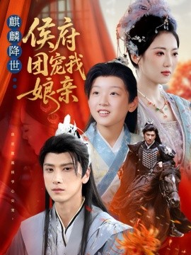 麒麟降世侯府团宠我娘亲（63集）靳华＆肖羽铠＆方樱子(2025)-米创网