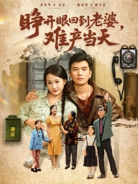 睁开眼，回到老婆难产当天（83集）孙钰哲＆杨添羽 (2025)-米创网