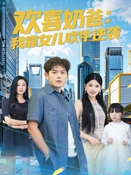 欢喜奶爸：我靠女儿吹牛逆袭（80集）郑晓甫＆安彤 (2025)-米创网