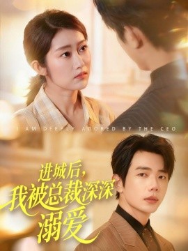 进城后，我被总裁深深溺爱（109集）何连飞＆崔馨心 (2025)-米创网