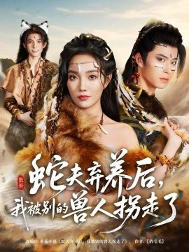 蛇夫弃养后，我被别的兽人拐走了（60集）郭美林子＆齐宥澄 (2025)-米创网