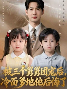 被三个舅舅团宠后，冷面爹地他后悔了（72集）丁映智＆贺颖怡 (2025)-米创网