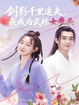 剑影千里追夫，我成为武林女魔头（99集）郑子健＆李羽桐 (2025)-米创网