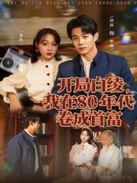 开局白绫，我在80年代卷成首富（80集）张凤鑫＆李灼一 (2025)-米创网