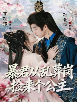 暴君从乱葬岗捡来个公主（61集）万羽沫&孙景琛 (2026)-米创网