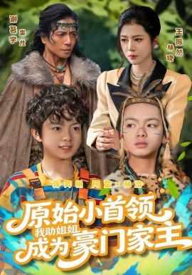 原始小首领，我助姐姐成为豪门家主&原始小首领，我助姐姐成为家主（60集）谢茗宇&王际然 (2026)-米创网