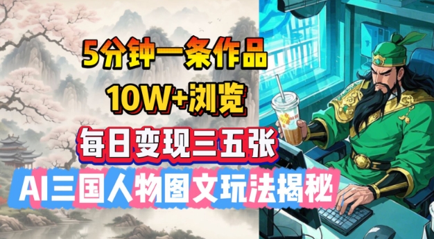 5分钟一条作品，10W+浏览，每日变现三五张，AI三国人物图文玩法揭秘-米创网