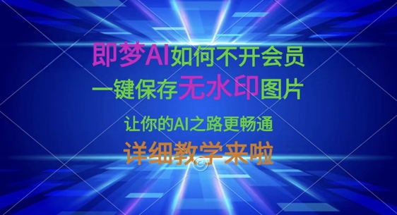 即梦AI如何不开会员，一键保存无水印图片，让你的AI之路更畅通，详细教学来啦-米创网