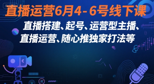 直播运营6月4-6号线下课，‬直播搭建、起号、运营型主播、直播运‬营、随心推独家打法等-米创网