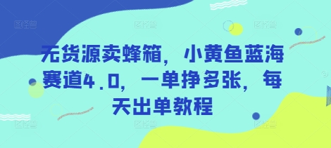 无货源卖蜂箱，小黄鱼蓝海赛道4.0，一单挣多张，每天出单教程-米创网