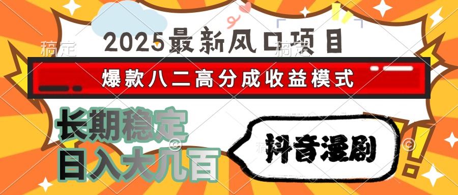 2025最新风口项目 抖音漫剧 爆款八二高分成收益模式 长期稳定日入大几百-米创网