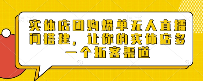实体店团购爆单无人直播间搭建，让你的实体店多一个拓客渠道-米创网