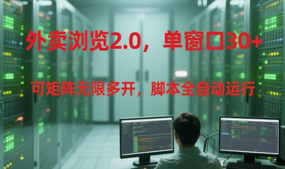 外卖浏览2.0，单窗口30+可矩阵无限多开，脚本全自动运行【揭秘】-米创网