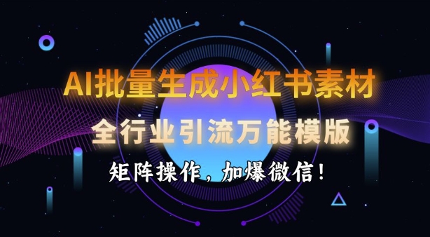 AI批量生成小红书素材，全行业引流万能模版，矩阵操作，加爆微信-米创网
