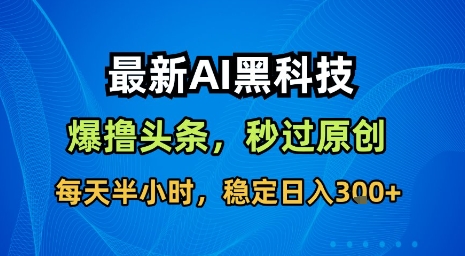 最新AI黑科技软件撸头条搬运，无需任何指令，秒过原创，每天半小时，稳定日入3张【揭秘】-米创网