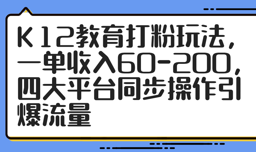 K12教育打粉玩法，一单收入60-200，四大平台同步操作引爆流量-米创网