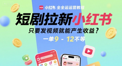 短剧拉新小红书全运营教程，只要发视频就能产生收益，一单9-12不等-米创网