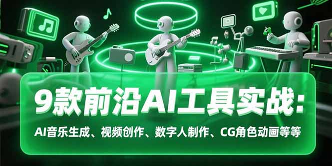 9款前沿AI工具实战课：AI音乐生成、视频创作、数字人制作、CG角色动画等等-米创网