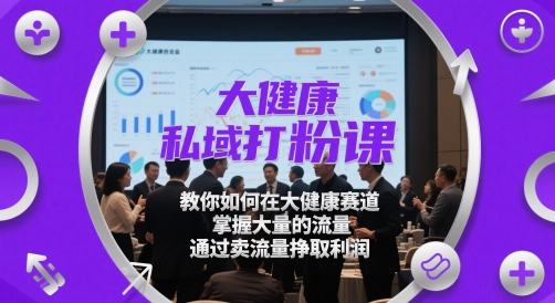 大健康私域打粉课，​教你如何在大健康赛道，掌握大量的流量，通过卖流量挣取利润-米创网