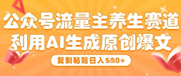 公众号流量主养生赛道，利用AI生成原创爆文，复制粘贴日入5张-米创网