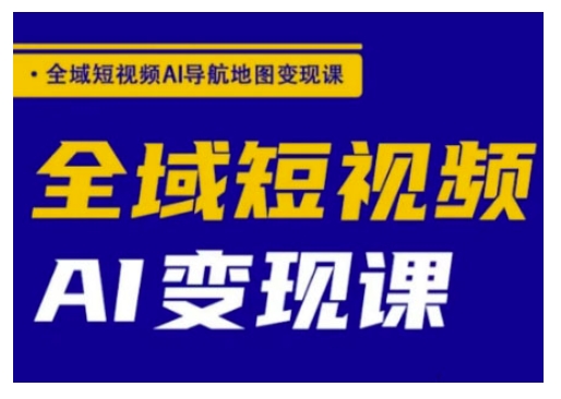 全域短视频AI导航地图变现课，全域短视频AI变现课-米创网