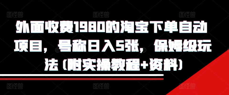 外面收费1980的淘宝下单自动项目，号称日入5张，保姆级玩法(附实操教程+资料)【揭秘】-米创网