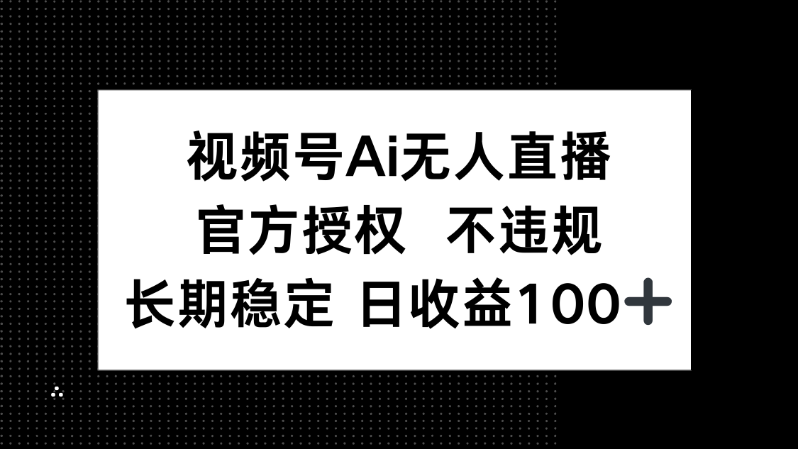 视频号AI无人直播，官方授权 不违规，单日平均收益100+-米创网