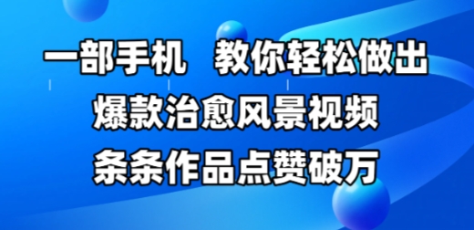 一部手机，教你轻松做出爆款治愈风景视频，条条作品点赞破W-米创网