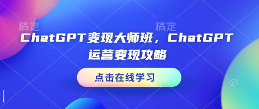 ChatGPT变现大师班，ChatGPT运营变现攻略-米创网