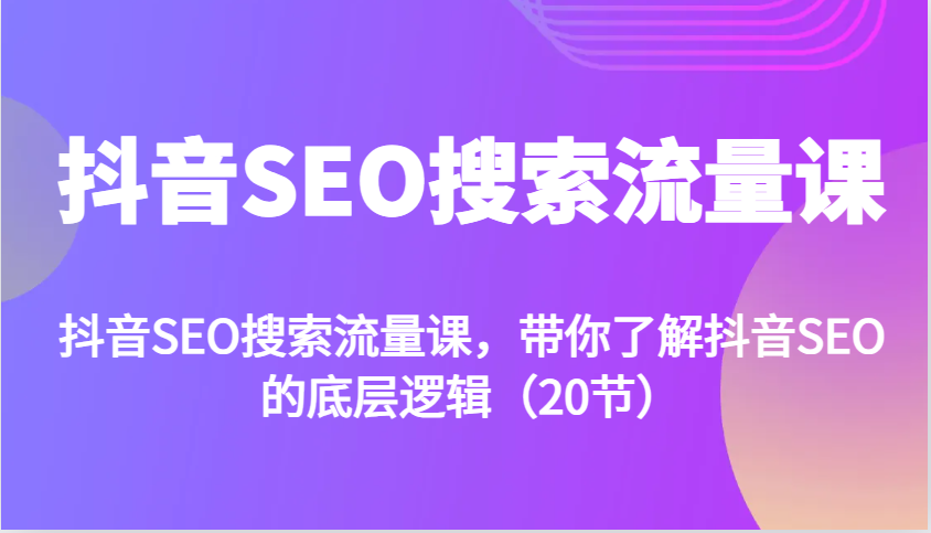 抖音SEO搜索流量课，带你了解抖音SEO的底层逻辑(20节)-米创网