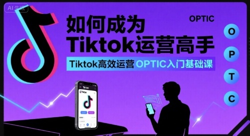 如何成为Tiktok运营高手，Tiktok高效运营OPTIC入门基础课-米创网