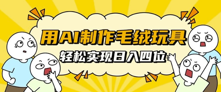 用AI制作毛绒玩具，轻松实现日入四位数【揭秘】-米创网
